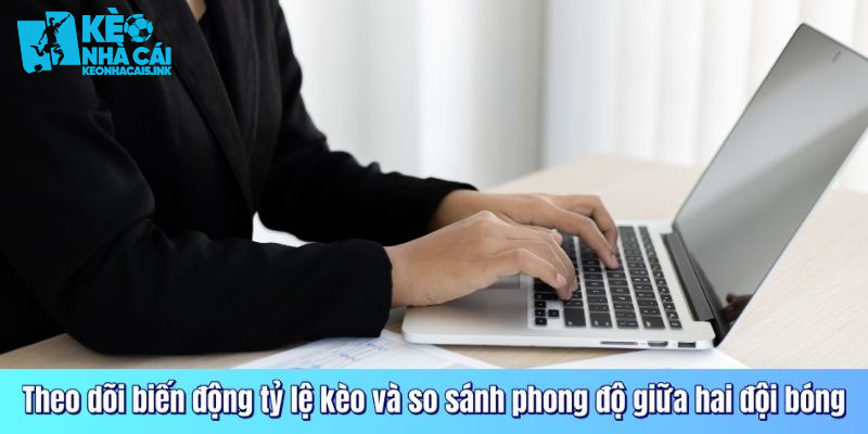 Theo dõi biến động tỷ lệ kèo và so sánh phong độ giữa hai đội bóng