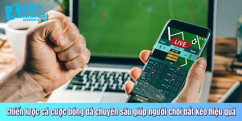 Chiến lược cá cược bóng đá chuyên sâu giúp người chơi bắt kèo hiệu quả