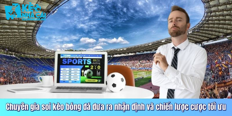 Chuyên gia soi kèo bóng đá đưa ra nhận định và chiến lược cược tối ưu
