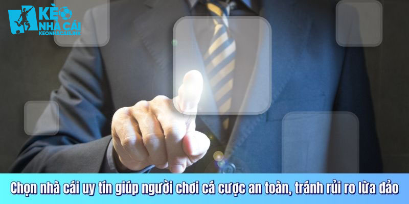 Chọn nhà cái uy tín giúp người chơi cá cược an toàn, tránh rủi ro lừa đảo