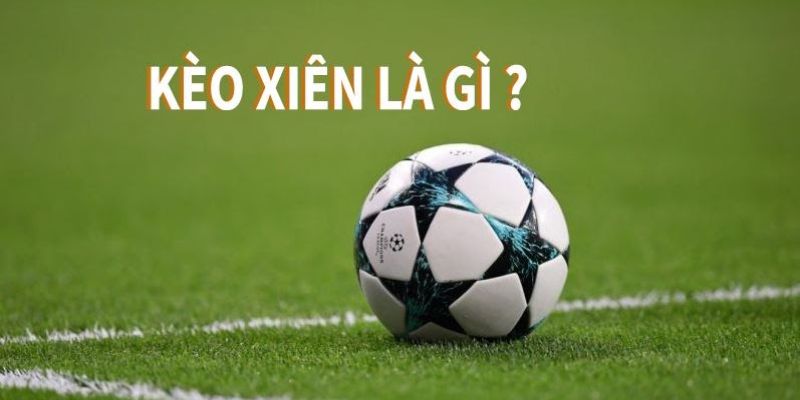Giải thích kèo xiên là gì - định nghĩa, ưu điểm và cách chơi cơ bản